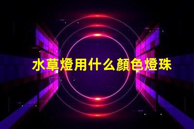 水草燈用什么顏色燈珠