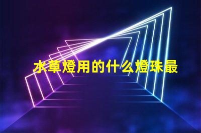 水草燈用的什么燈珠最亮