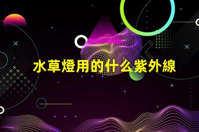 水草燈用的什么紫外線燈珠