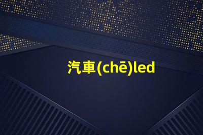汽車(chē)led燈那種燈珠好