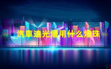 汽車遠光燈用什么燈珠