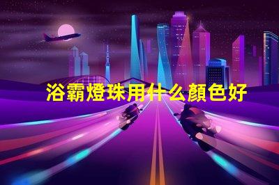 浴霸燈珠用什么顏色好