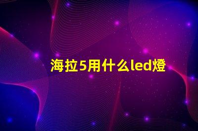 海拉5用什么led燈珠