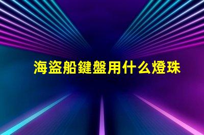 海盜船鍵盤用什么燈珠