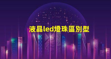 液晶led燈珠區別型號