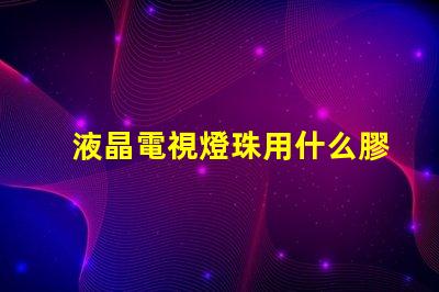 液晶電視燈珠用什么膠