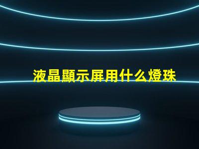 液晶顯示屏用什么燈珠