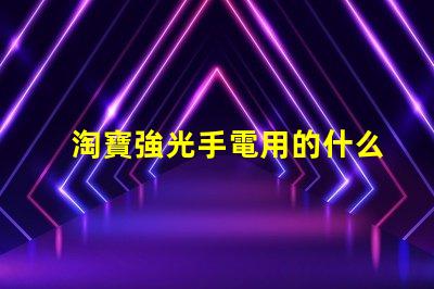 淘寶強光手電用的什么燈珠