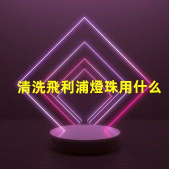清洗飛利浦燈珠用什么