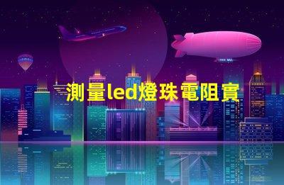 測量led燈珠電阻實驗