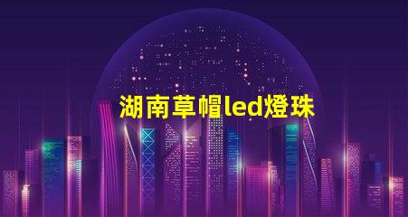 湖南草帽led燈珠