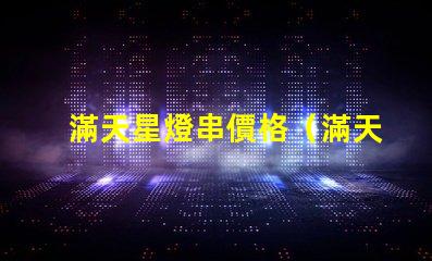 滿天星燈串價格（滿天星燈串價格查詢）