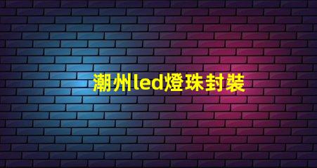 潮州led燈珠封裝