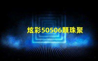 炫彩50506顆珠聚力,打造絢麗光影