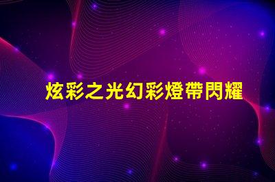 炫彩之光幻彩燈帶閃耀多彩數燈珠