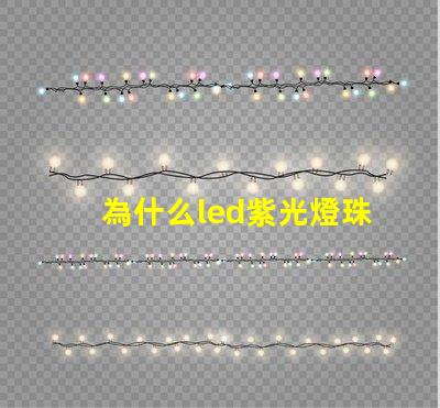 為什么led紫光燈珠衰減很厲害？