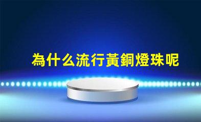 為什么流行黃銅燈珠呢