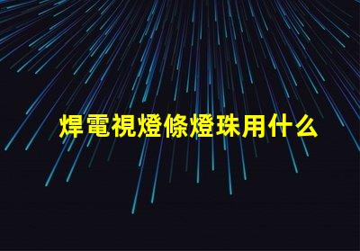 焊電視燈條燈珠用什么