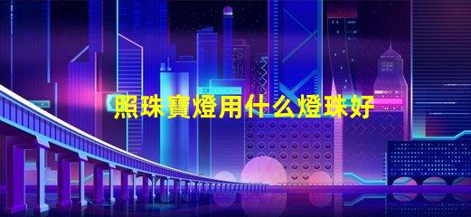 照珠寶燈用什么燈珠好