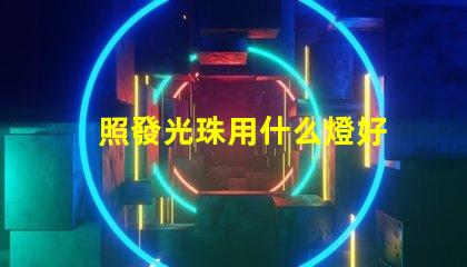 照發光珠用什么燈好