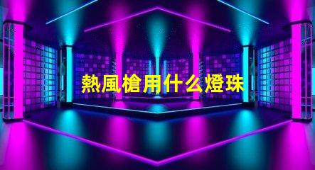 熱風槍用什么燈珠