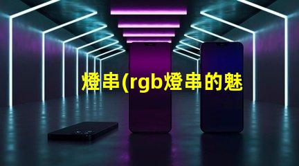 燈串(rgb燈串的魅力)