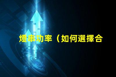 燈串功率（如何選擇合適的燈串功率）