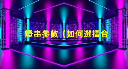 燈串參數（如何選擇合適的燈串參數）