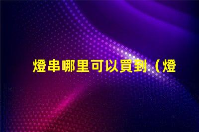 燈串哪里可以買到（燈串購買指南）