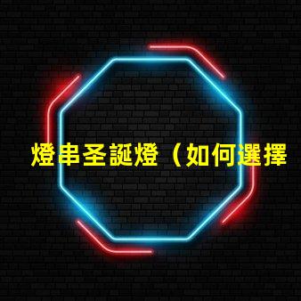 燈串圣誕燈（如何選擇和安裝圣誕燈）