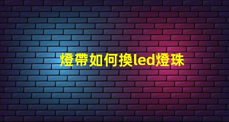 燈帶如何換led燈珠