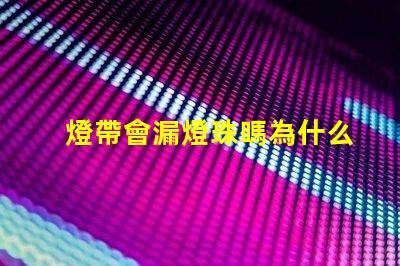 燈帶會漏燈珠嗎為什么