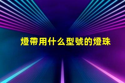 燈帶用什么型號的燈珠
