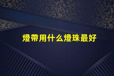 燈帶用什么燈珠最好