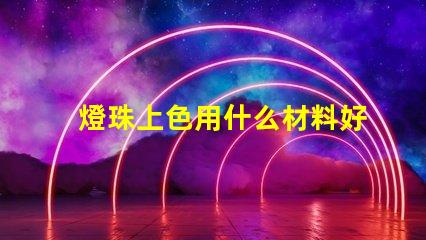 燈珠上色用什么材料好呢
