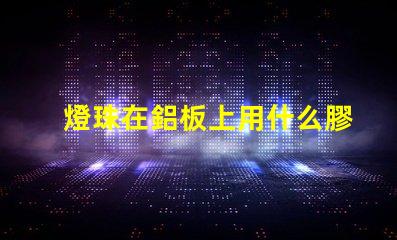 燈珠在鋁板上用什么膠固定