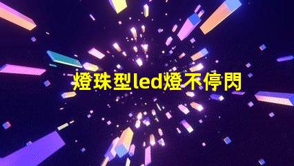 燈珠型led燈不停閃爍