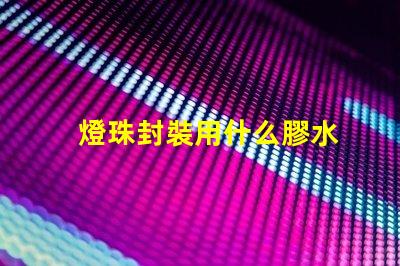 燈珠封裝用什么膠水