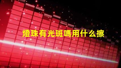 燈珠有光斑嗎用什么擦的