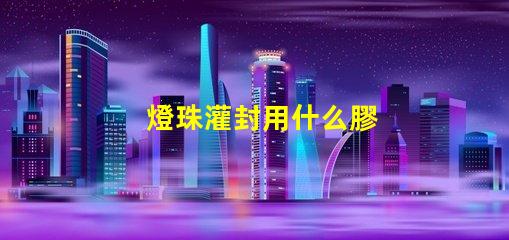 燈珠灌封用什么膠