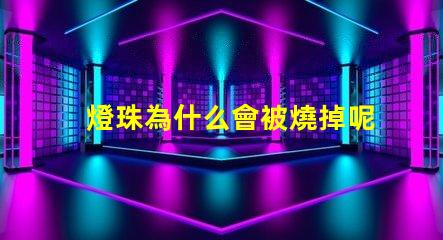 燈珠為什么會被燒掉呢
