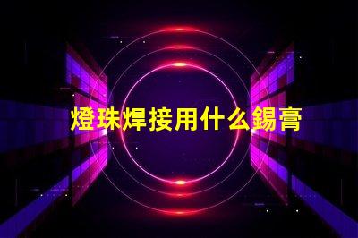 燈珠焊接用什么錫膏