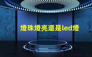 燈珠燈亮還是led燈亮