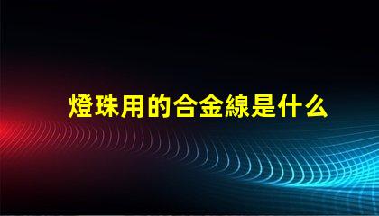 燈珠用的合金線是什么合金
