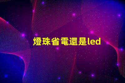 燈珠省電還是led