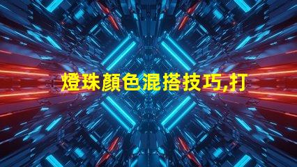 燈珠顏色混搭技巧,打造炫彩幻覺