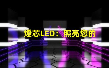 燈芯LED：照亮您的世界，讓您擁有明亮的未來