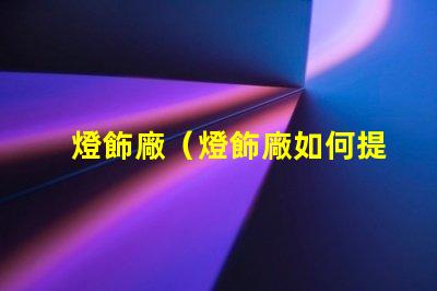 燈飾廠（燈飾廠如何提高產品質量）