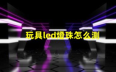 玩具led燈珠怎么測好壞