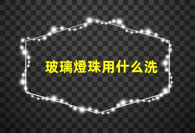 玻璃燈珠用什么洗